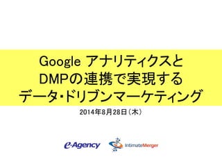 Google アナリティクスと 
DMPの連携で実現する 
データ・ドリブンマーケティング 
2014年8月28日（木） 
 