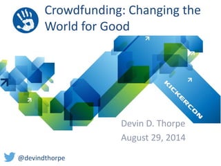 Crowdfunding: Changing the 
World for Good 
Devin D. Thorpe 
August 29, 2014 
@devindthorpe 
 