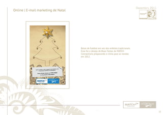 13 
......................................................................................................................................................................................................................................................... 
Online | E-mail marketing de Natal Dezembro 2011 
Bolas de futebol em vez dos enfeites tradicionais. 
Esse foi o desejo de Boas Festas da MATCH 
Connections preparando o clima para as vendas 
em 2012. 
................................................................................................................................................................................................................................................................................................. 
 