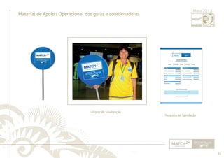 32 
......................................................................................................................................................................................................................................................... 
Material de Apoio | Operacional dos guias e coordenadores 
Lolipop de sinalização 
Maio 2013 
Pesquisa de Satisfação 
................................................................................................................................................................................................................................................................................................. 
 