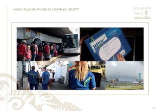62 
......................................................................................................................................................................................................................................................... 
Fotos | Copa do Mundo da FIFA Brasil 2014™ Jun e Jul 2014 
 