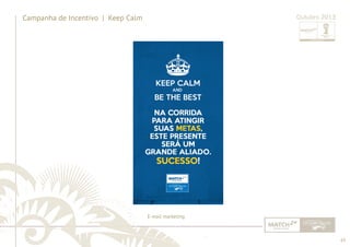 65 
......................................................................................................................................................................................................................................................... 
Campanha de Incentivo | Keep Calm Outubro 2013 
E-mail marketing 
................................................................................................................................................................................................................................................................................................. 
 