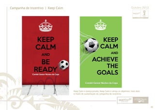 66 
......................................................................................................................................................................................................................................................... 
Campanha de Incentivo | Keep Calm Outubro 2013 
Keep Calm e esteja pronto; Keep Calm e atinja os objetivos: mais dois 
e-mails de sustentação da campanha de incentivo. 
................................................................................................................................................................................................................................................................................................. 
 