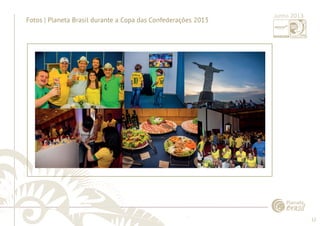 12 
......................................................................................................................................................................................................................................................... 
Fotos | Planeta Brasil durante a Copa das Confederações 2013 Junho 2013 
................................................................................................................................................................................................................................................................................................. 
 