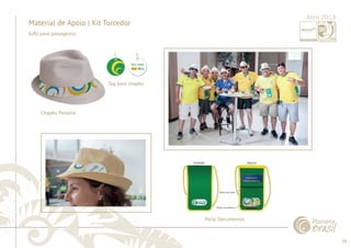 26 
......................................................................................................................................................................................................................................................... 
Material de Apoio | Kit Torcedor 
Porta Documentos 
Gifts para passageiros 
Chapéu Panamá 
Tag para chapéu 
................................................................................................................................................................................................................................................................................................. 
Abril 2013 
 