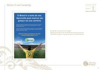 32 
......................................................................................................................................................................................................................................................... 
Online | E-mail marketing 
E-­‐mail 
de 
recrutamento 
e 
seleção 
Devido 
ao 
aumento 
da 
demanda 
de 
serviços 
tornou-­‐se 
necessário 
ampliar 
a 
equipe 
de 
guias 
e 
coordenadores 
Target: 
E-mail candidatos 
de recrutamento às 
e vagas 
seleção 
E-­‐mails 
Devido disparados: 
ao aumento da demanda de serviços tornou-se 
necessário ampliar a equipe de guias e coordenadores. 
E-­‐mails 
abertos: 
................................................................................................................................................................................................................................................................................................. 
Outubro 2013 
 