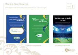 57 
......................................................................................................................................................................................................................................................... 
Material de Apoio | Operacional 
O bom relacionamento com o torcedor esteve presente em todas as etapas da viagem. 
Carta de boas-vindas e despedida Carta para os principais clientes 
................................................................................................................................................................................................................................................................................................. 
Abril 2014 
 