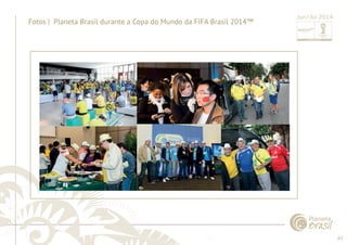 63 
......................................................................................................................................................................................................................................................... 
Fotos | Planeta Brasil durante a Copa do Mundo da FIFA Brasil 2014™ Jun/Jul 2014 
................................................................................................................................................................................................................................................................................................. 
 
