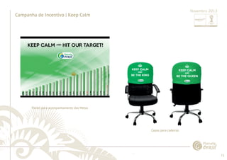72 
......................................................................................................................................................................................................................................................... 
Campanha de Incentivo | Keep Calm 
................................................................................................................................................................................................................................................................................................. 
Novembro 2013 
Painel para acompanhamento das Metas 
Capas para cadeiras 
 