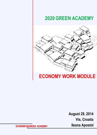 August 29, 2014 
Vis, Croatia 
Ileana Apostol 
2020 GREEN ACADEMY 
ECONOMY@GREEN ACADEMY 
ECONOMY WORK MODULE  