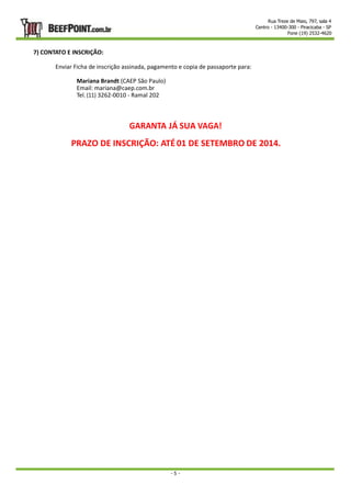 Rua Treze de Maio, 797, sala 4 
Centro - 13400-300 - Piracicaba - SP 
Fone (19) 2532-4620 
- 5 - 
7) CONTATO E INSCRIÇÃO: 
Enviar Ficha de inscrição assinada, pagamento e copia de passaporte para: 
Mariana Brandt (CAEP São Paulo) 
Email: mariana@caep.com.br 
Tel. (11) 3262-0010 - Ramal 202 
GARANTA JÁ SUA VAGA! 
PRAZO DE INSCRIÇÃO: ATÉ 01 DE SETEMBRO DE 2014. 
