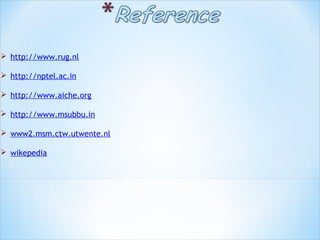  http://www.rug.nl 
 http://nptel.ac.in 
 
 http://www.aiche.org 
 http://www.msubbu.in 
 www2.msm.ctw.utwente.nl
 wikepedia
 
 