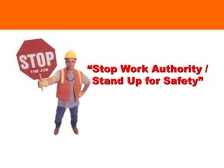 “Stop Work Authority /
Stand Up for Safety”
 