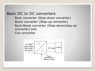 Basic DC to DC converters
 Buck converter (Step-down converter)
 Boost converter (Step-up converter)
 Buck-Boost converter (Step-down/step-up
converter) and
 Cuk converter
 
