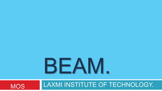 BEAM.
LAXMI INSTITUTE OF TECHNOLOGY.MOS
 