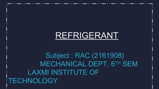 REFRIGERANT
Subject : RAC (2161908)
MECHANICAL DEPT. 6TH
SEM
LAXMI INSTITUTE OF
TECHNOLOGY
 