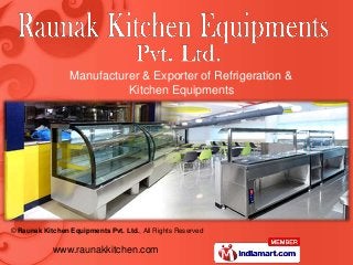 © Raunak Kitchen Equipments Pvt. Ltd., All Rights Reserved
www.raunakkitchen.com
Manufacturer & Exporter of Refrigeration &
Kitchen Equipments
 