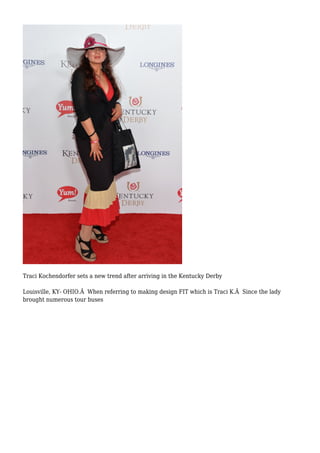 Traci Kochendorfer sets a new trend after arriving in the Kentucky Derby
Louisville, KY- OHIO.Â When referring to making design FIT which is Traci K.Â Since the lady
brought numerous tour buses
 