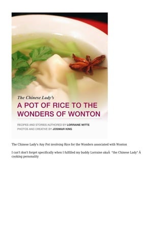 The Chinese Lady's Any Pot involving Rice for the Wonders associated with Wonton
I can't don't forget specifically when I fulfilled my buddy Lorraine akaÂ "the Chinese Lady" Â
cooking personality
 