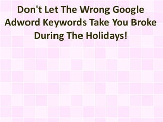 Don't Let The Wrong Google
Adword Keywords Take You Broke
     During The Holidays!
 