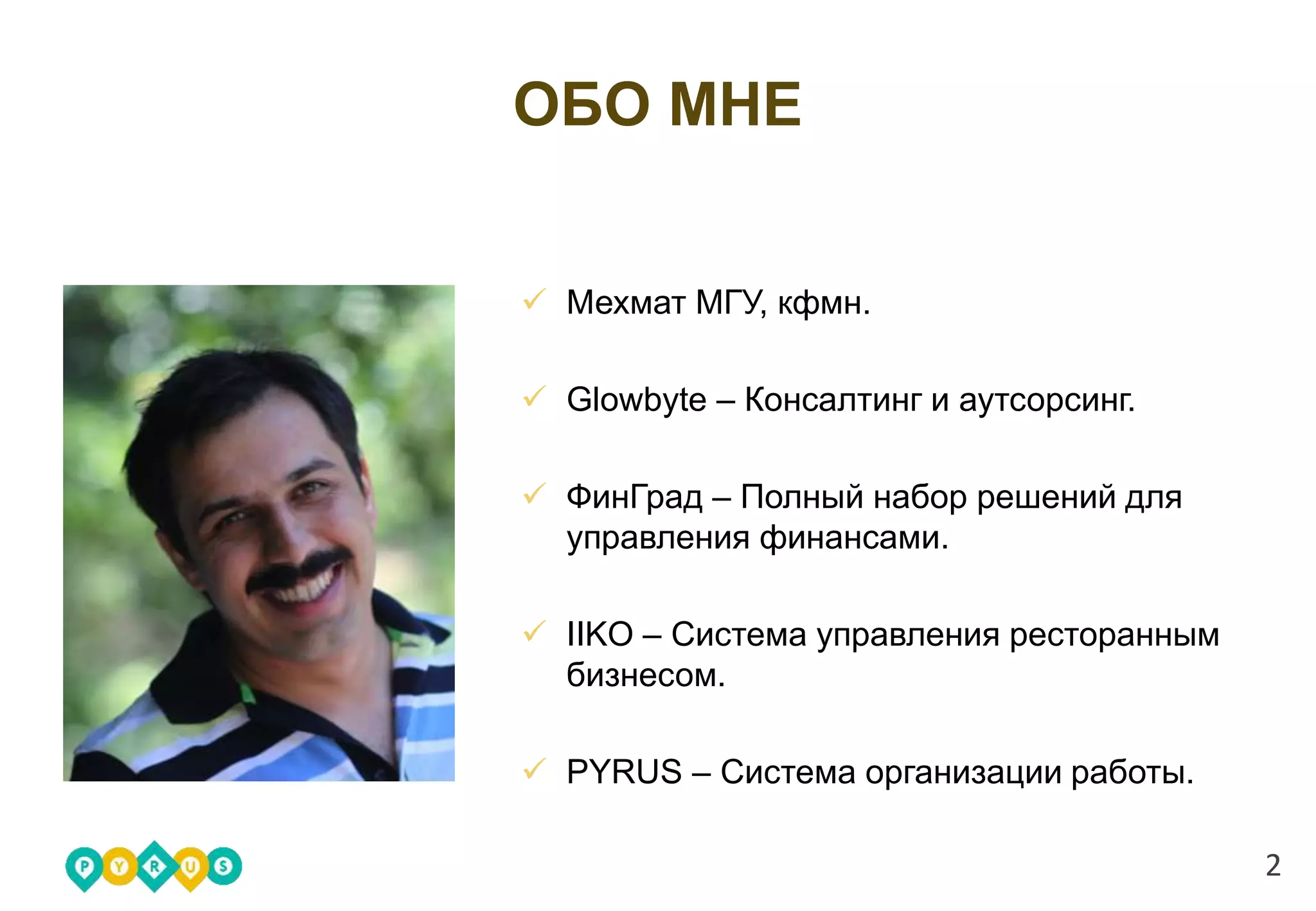 ОБО МНЕ
2
Мехмат МГУ, кфмн.
Glowbyte – Консалтинг и аутсорсинг.
ФинГрад – Полный набор решений для
управления финансами.
IIKO – Система управления ресторанным
бизнесом.
PYRUS – Система организации работы.