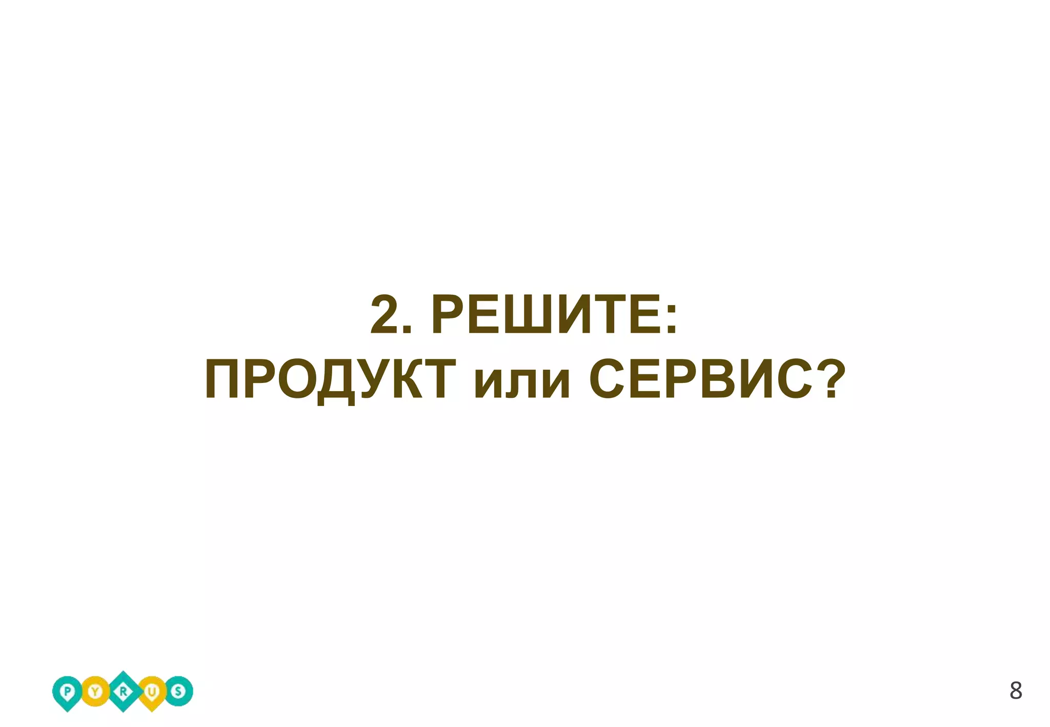 8
2. РЕШИТЕ:
ПРОДУКТ или СЕРВИС?