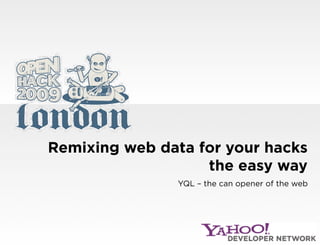 Remixing web data for your hacks
                   the easy way
                YQL – the can opener of the web
 