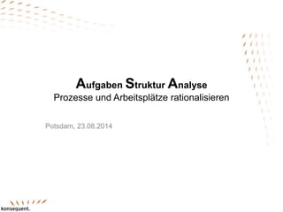 Aufgaben Struktur Analyse
Prozesse und Arbeitsplätze rationalisieren
Potsdam, 23.08.2014
 