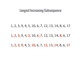 Longest Increasing Subsequence
1, 2, 3, 9, 4, 5, 10, 6, 7, 12, 13, 14, 8, 6, 17
1, 2, 3, 9, 4, 5, 10, 6, 7, 12, 13, 14, 8, 6, 17
1, 2, 3, 9, 4, 5, 10, 6, 7, 12, 13, 14, 8, 6, 17
 