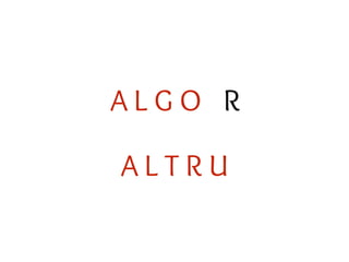 A L T R U
A L G O R
 