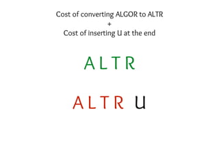A L T R U
A L T R
Cost of converting ALGOR to ALTR
+
Cost of inserting U at the end
 