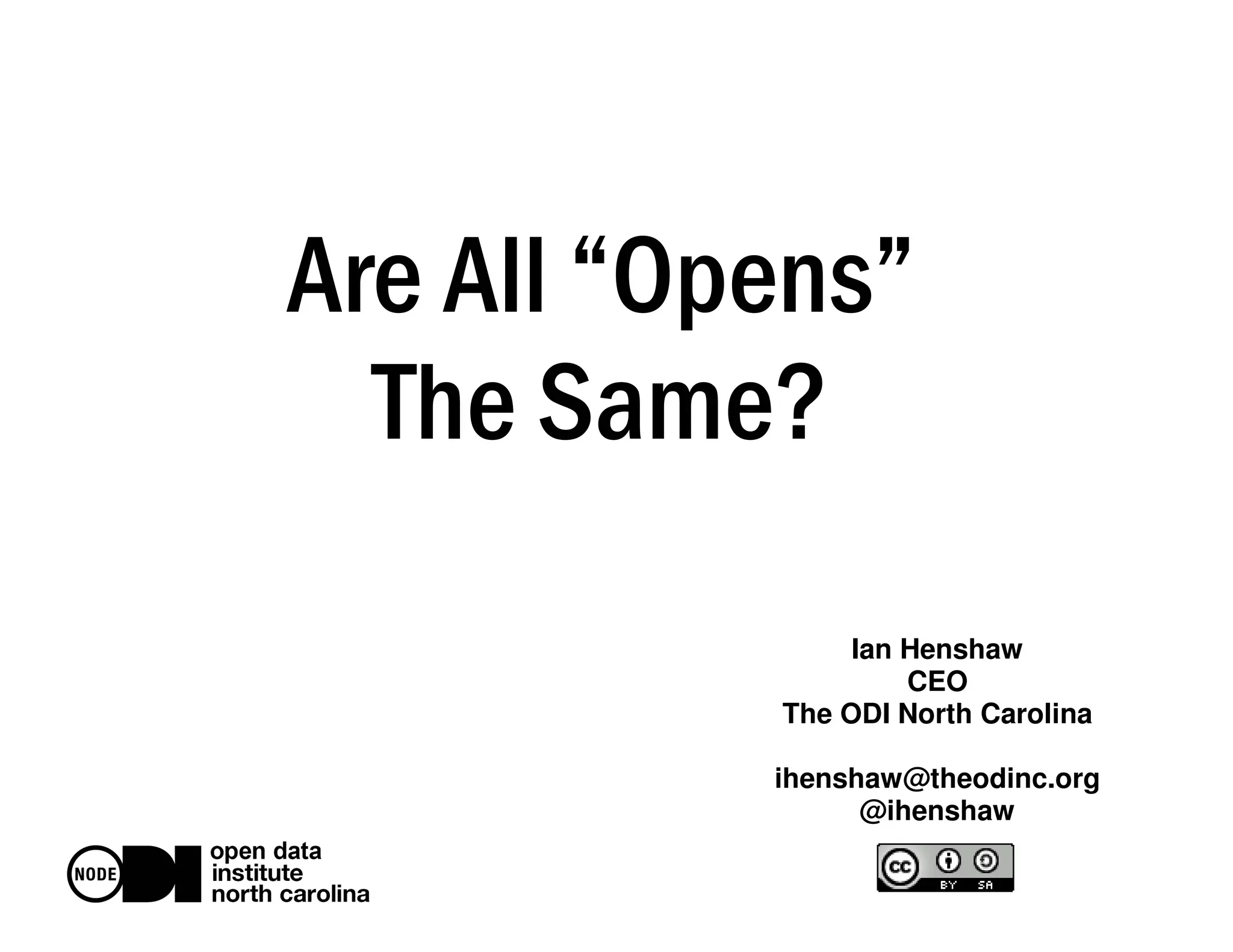 Are All “Opens” 
The Same? 
Ian Henshaw 
CEO 
The ODI North Carolina 
ihenshaw@theodinc.org 
@ihenshaw 
 