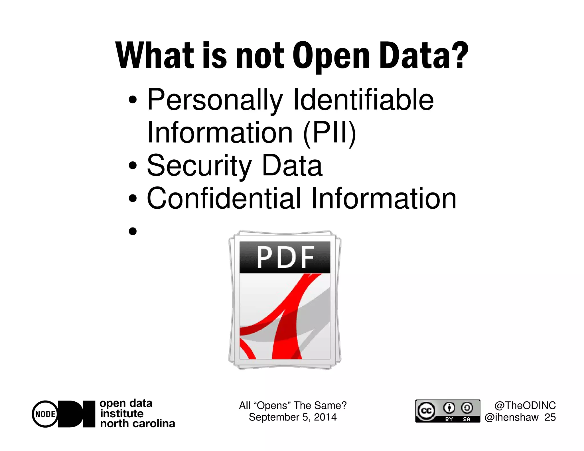 All “Opens” The Same? 
September 5, 2014 
@TheODINC 
@ihenshaw 25 
What is not Open Data? 
 Personally Identifiable 
Information (PII) 
 Security Data 
 Confidential Information 
 
 