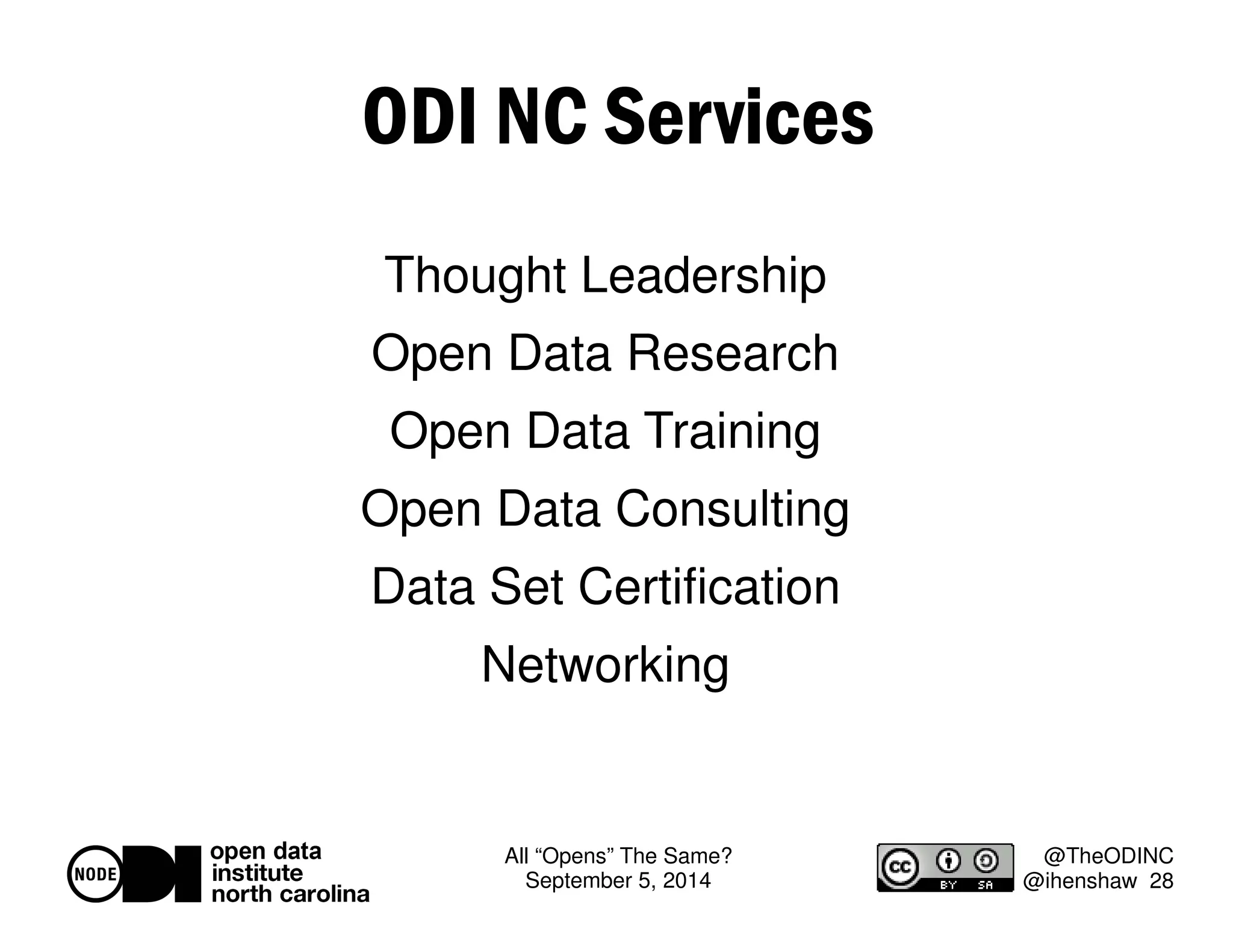 All “Opens” The Same? 
September 5, 2014 
@TheODINC 
@ihenshaw 28 
ODI NC Services 
Thought Leadership 
Open Data Research 
Open Data Training 
Open Data Consulting 
Data Set Certification 
Networking 
 