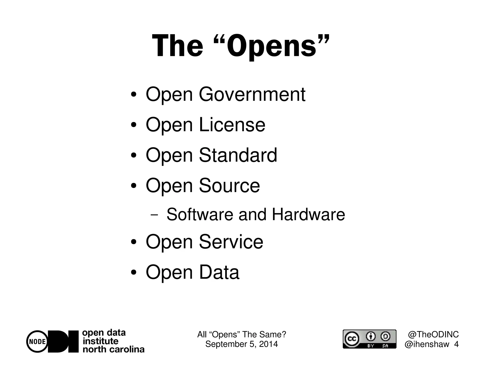 All “Opens” The Same? 
September 5, 2014 
@TheODINC 
@ihenshaw 4 
The “Opens” 
 Open Government 
 Open License 
 Open Standard 
 Open Source 
– Software and Hardware 
 Open Service 
 Open Data 
 