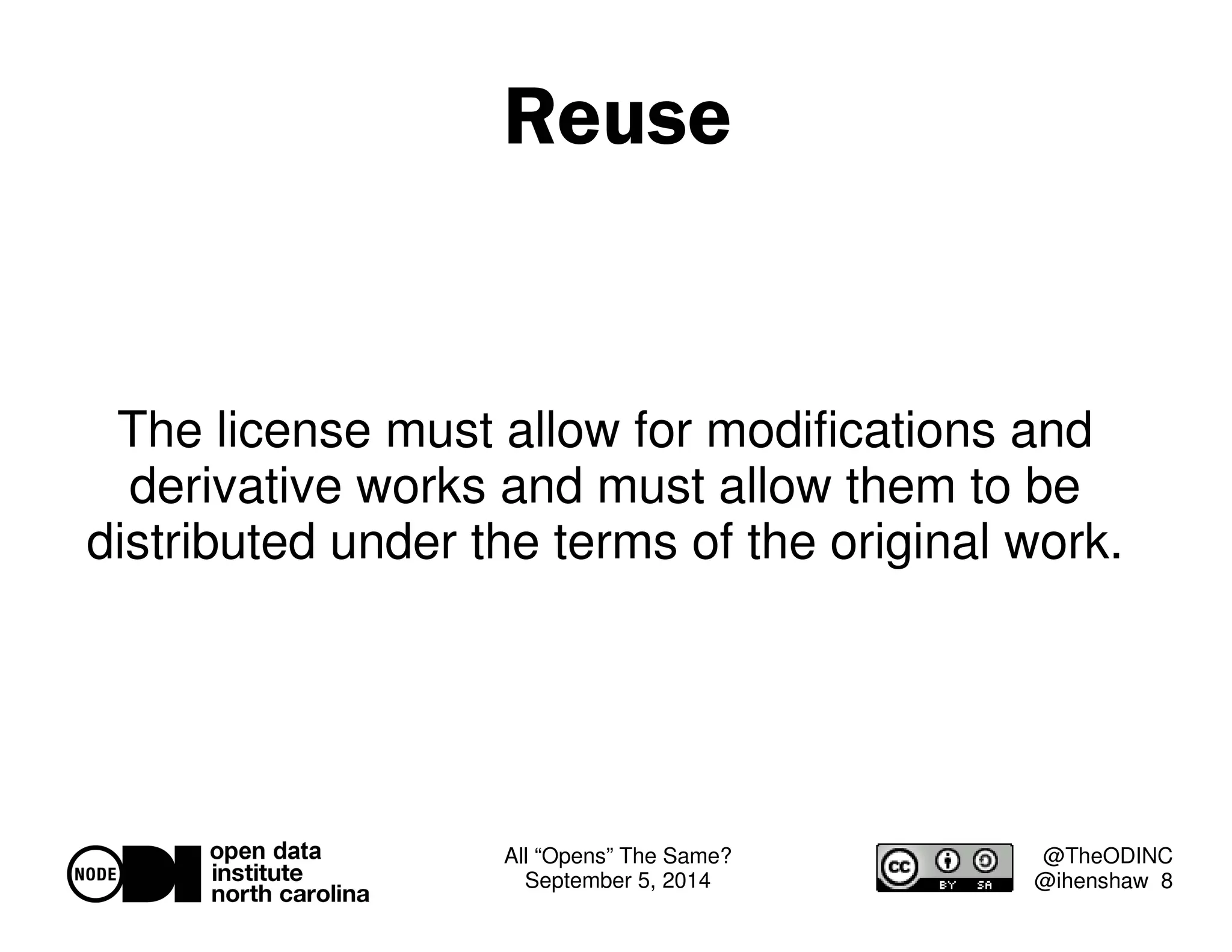 All “Opens” The Same? 
September 5, 2014 
@TheODINC 
@ihenshaw 8 
Reuse 
The license must allow for modifications and 
derivative works and must allow them to be 
distributed under the terms of the original work. 
 