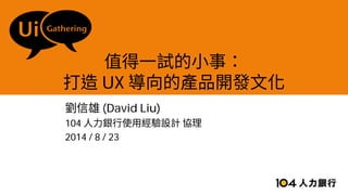 UX
(David Liu)
104
2014 / 8 / 23
 