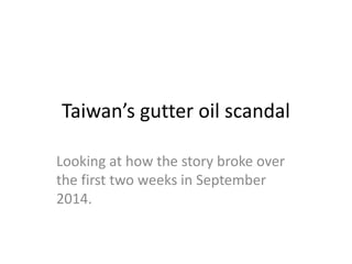 Taiwan’s gutter oil scandal
Looking at how the story broke over
the first two weeks in September
2014.
 