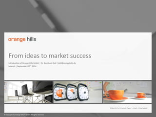 © Copyright by Orange HillsTM GmbH. All rights reserved.
STRATEGY CONSULTANCY UND COACHING
From ideas to market success
Introduction of Orange Hills GmbH | Dr. Bernhard Doll | doll@orangehills.de
Munich | September 20th, 2014
 