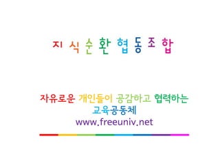 자유로운개인들이공감하고협력하는 
교육공동체 
www.freeuniv.net  