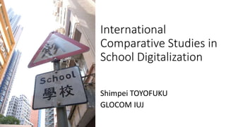 International
Comparative Studies in
School Digitalization
Shimpei TOYOFUKU
GLOCOM IUJ
 
