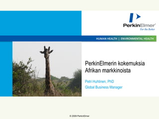 © 2009 PerkinElmer 
Petri Huhtinen, PhD 
Global Business Manager 
PerkinElmerin kokemuksia Afrikan markkinoista  