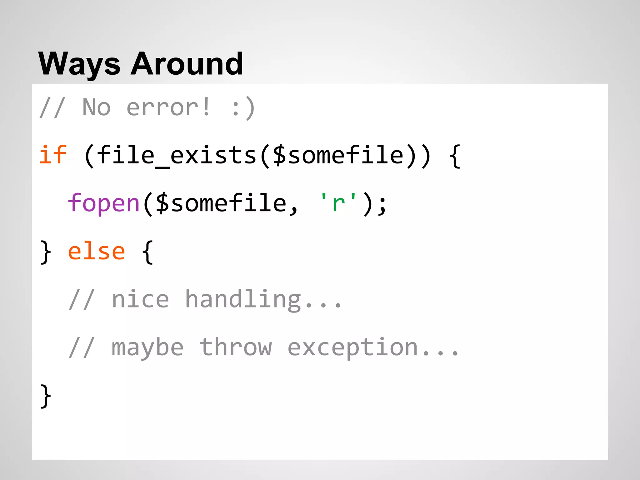 Ways Around // No error! :) if (file_exists($somefile)) { fopen($somefile, 'r'); } else { // nice handling... // maybe throw exception... } 