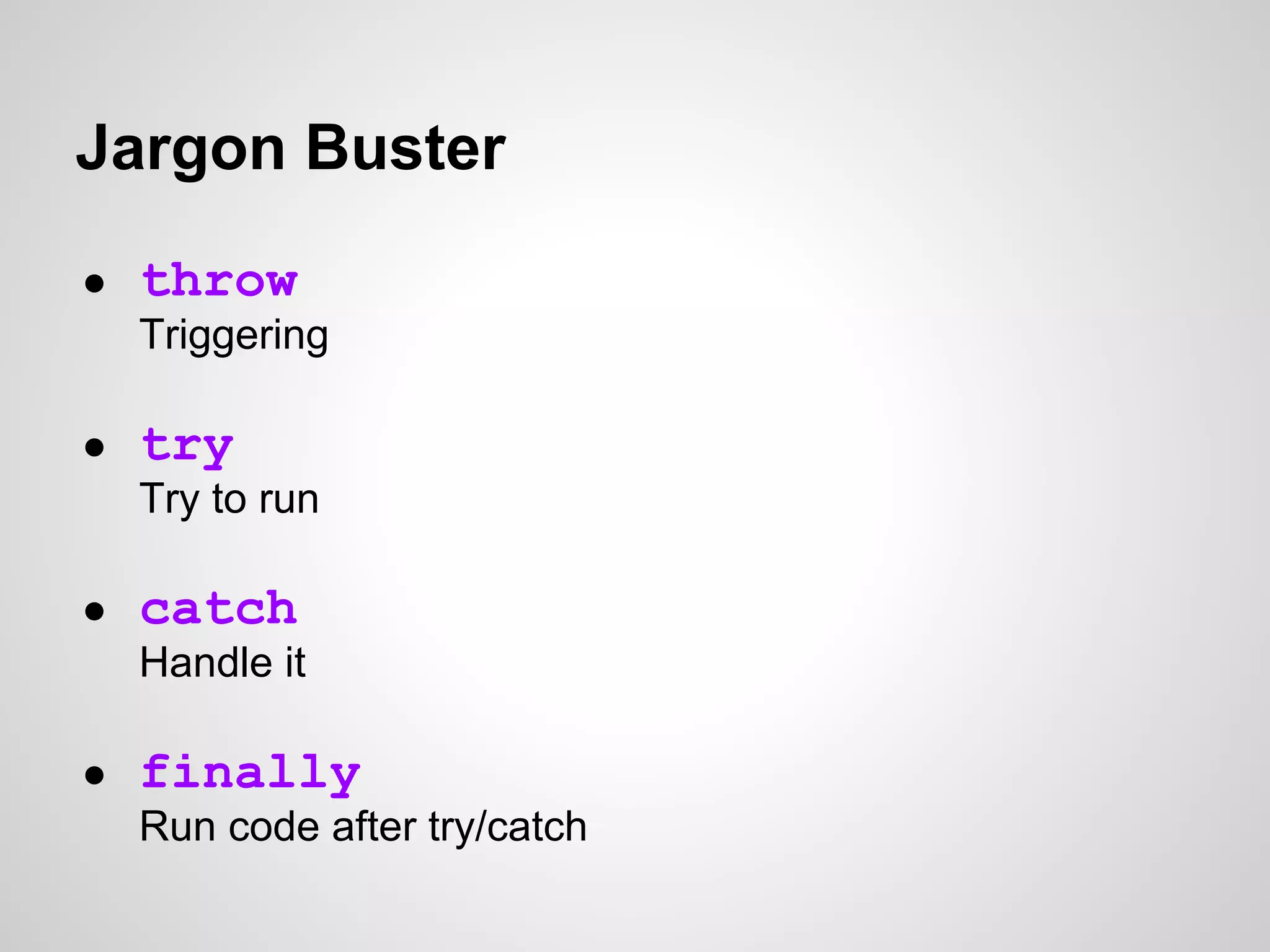 Jargon Buster ● throw Triggering ● try Try to run ● catch Handle it ● finally Run code after try/catch 