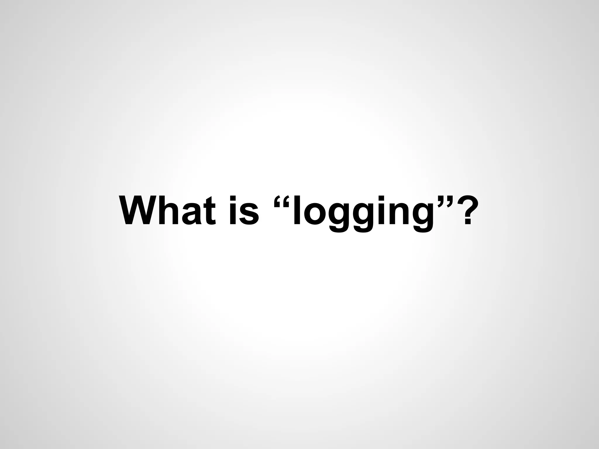 What is “logging”? 