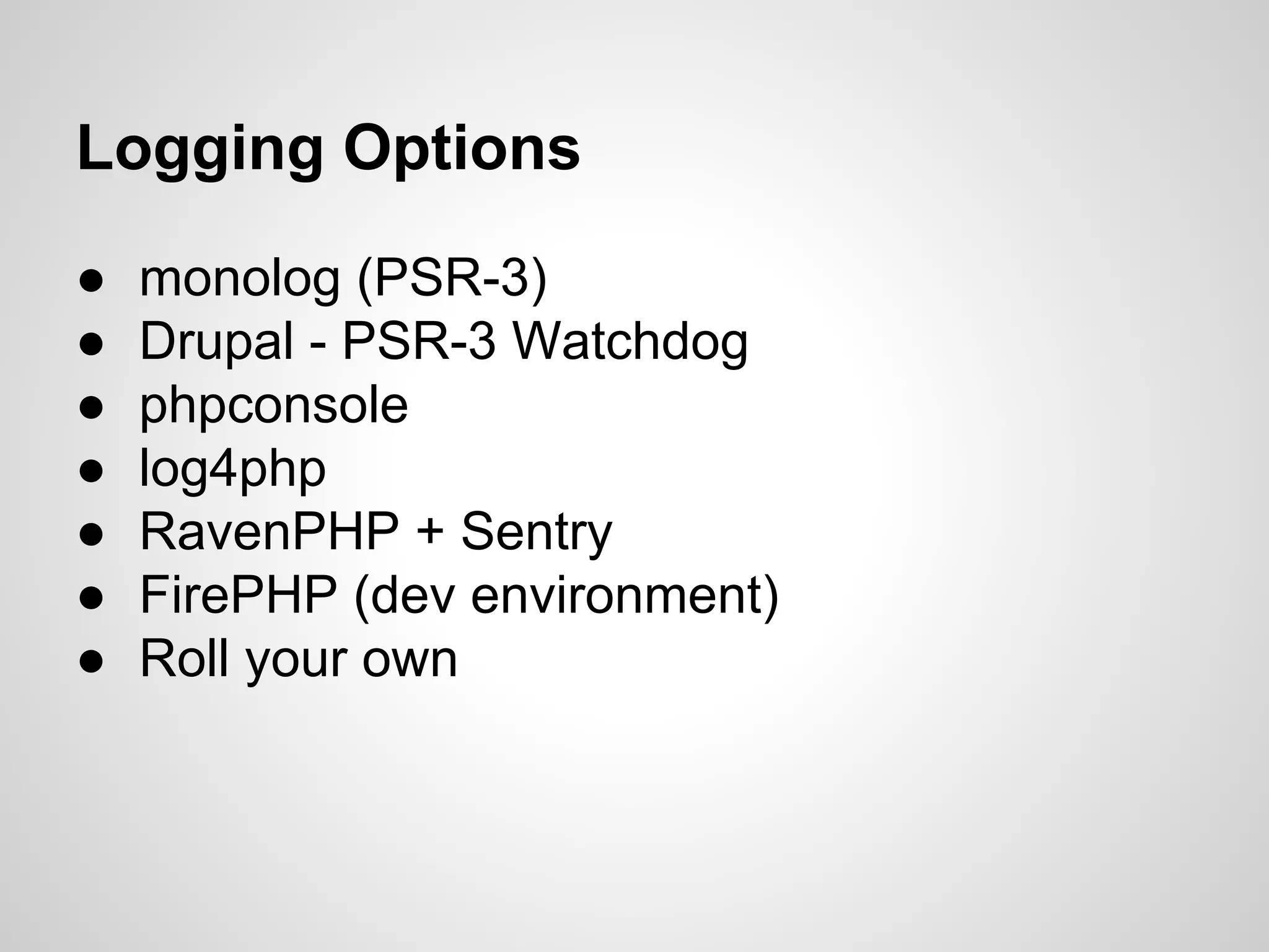 Logging Options ● monolog (PSR-3) ● Drupal - PSR-3 Watchdog ● phpconsole ● log4php ● RavenPHP + Sentry ● FirePHP (dev environment) ● Roll your own 