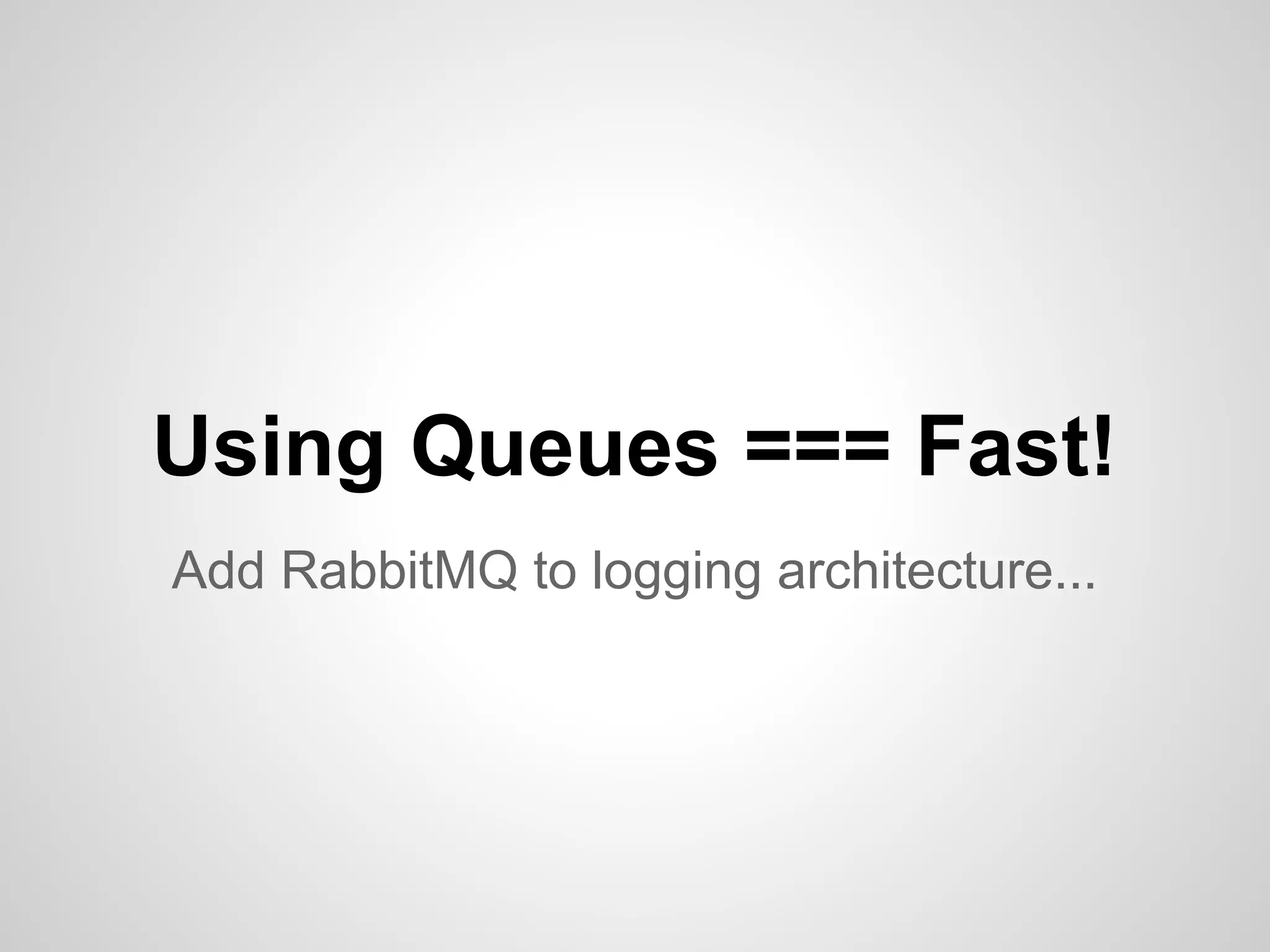 Using Queues === Fast! Add RabbitMQ to logging architecture... 