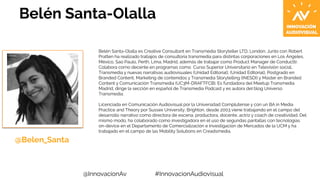 Belén Santa-Olalla 
Belén Santa-Olalla es Creative Consultant en Transmedia Storyteller LTD, London. Junto con Robert 
Pra...