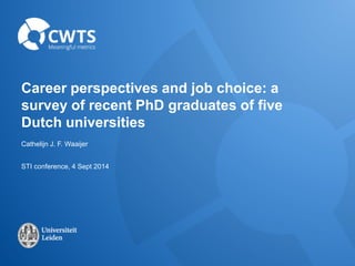 Career perspectives and job choice: a 
survey of recent PhD graduates of five 
Dutch universities 
Cathelijn J. F. Waaijer 
STI conference, 4 Sept 2014 
 