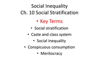 Social Inequality
Ch. 10 Social Stratification
• Key Terms
• Social stratification
• Caste and class system
• Social inequality
• Conspicuous consumption
• Meritocracy
 